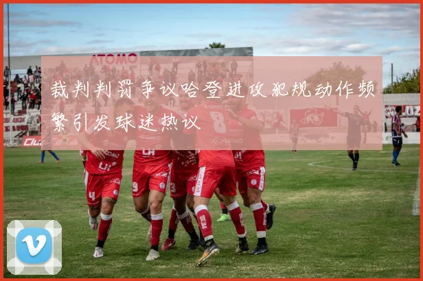 裁判判罚争议哈登进攻犯规动作频繁引发球迷热议