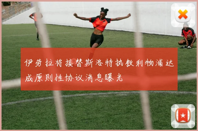伊劳拉将接替斯洛特执教利物浦达成原则性协议消息曝光
